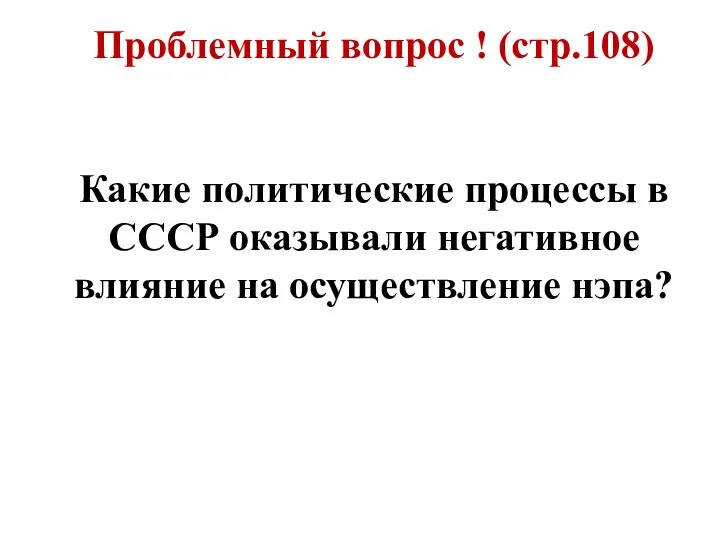 Проблемный вопрос ! (стр.108) Какие политические процессы в СССР оказывали негативное влияние на осуществление нэпа?