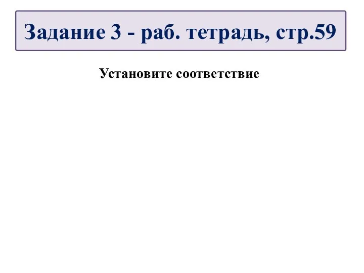 Установите соответствие Задание 3 - раб. тетрадь, стр.59