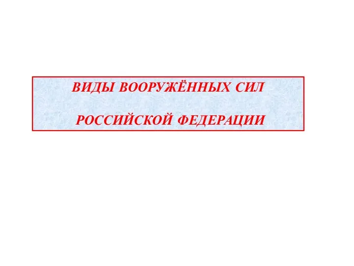 ВИДЫ ВООРУЖЁННЫХ СИЛ РОССИЙСКОЙ ФЕДЕРАЦИИ