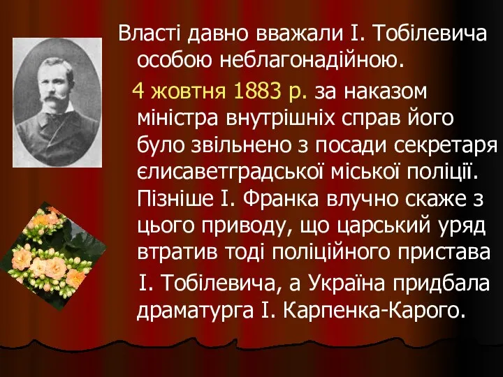 Власті давно вважали І. Тобілевича особою неблагонадійною. 4 жовтня 1883 р. за наказом