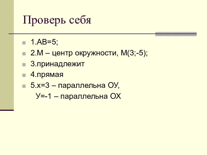 Проверь себя 1.АВ=5; 2.М – центр окружности, М(3;-5); 3.принадлежит 4.прямая