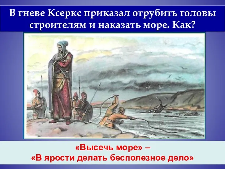 В гневе Ксеркс приказал отрубить головы строителям и наказать море.