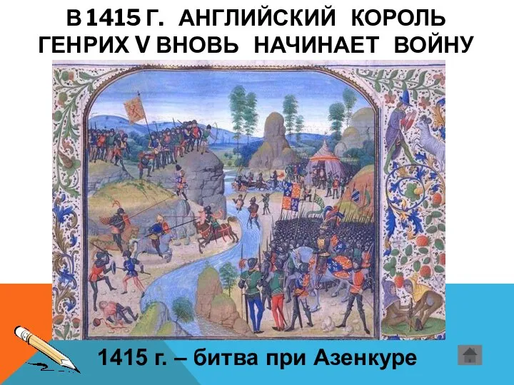 В 1415 Г. АНГЛИЙСКИЙ КОРОЛЬ ГЕНРИХ V ВНОВЬ НАЧИНАЕТ ВОЙНУ 1415 г. – битва при Азенкуре