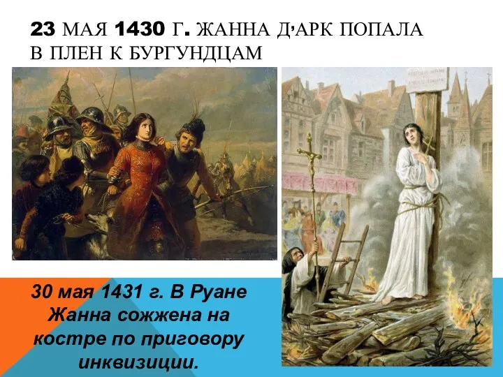 23 МАЯ 1430 Г. ЖАННА Д,АРК ПОПАЛА В ПЛЕН К БУРГУНДЦАМ 30 мая