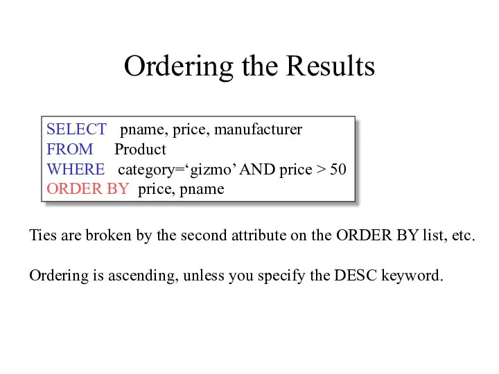 Ordering the Results SELECT pname, price, manufacturer FROM Product WHERE