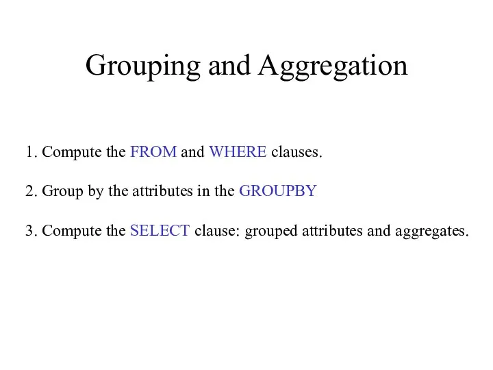 Grouping and Aggregation 1. Compute the FROM and WHERE clauses.
