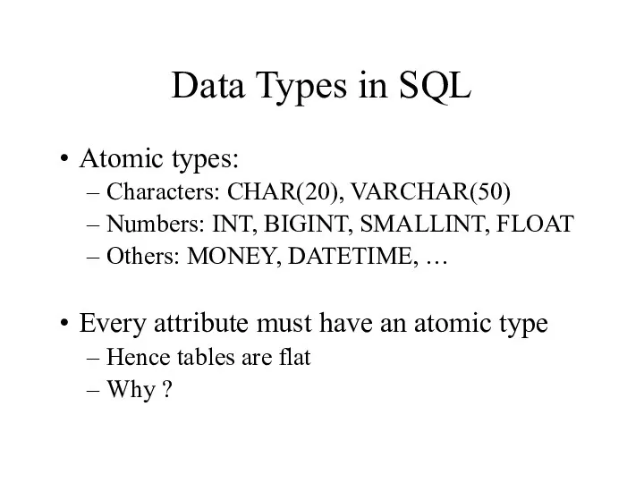 Data Types in SQL Atomic types: Characters: CHAR(20), VARCHAR(50) Numbers: