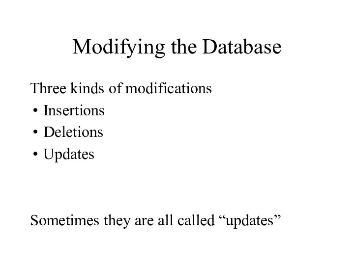 Modifying the Database Three kinds of modifications Insertions Deletions Updates Sometimes they are all called “updates”