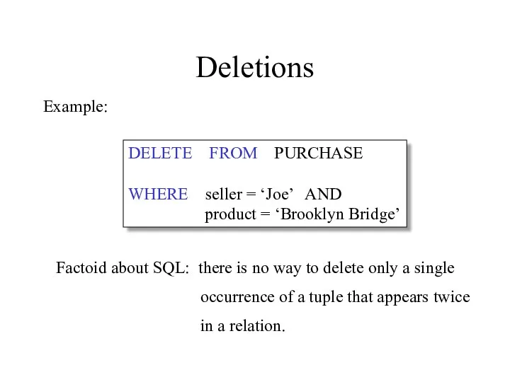 Deletions DELETE FROM PURCHASE WHERE seller = ‘Joe’ AND product