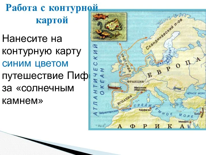 Работа с контурной картой Нанесите на контурную карту синим цветом путешествие Пифея за «солнечным камнем»