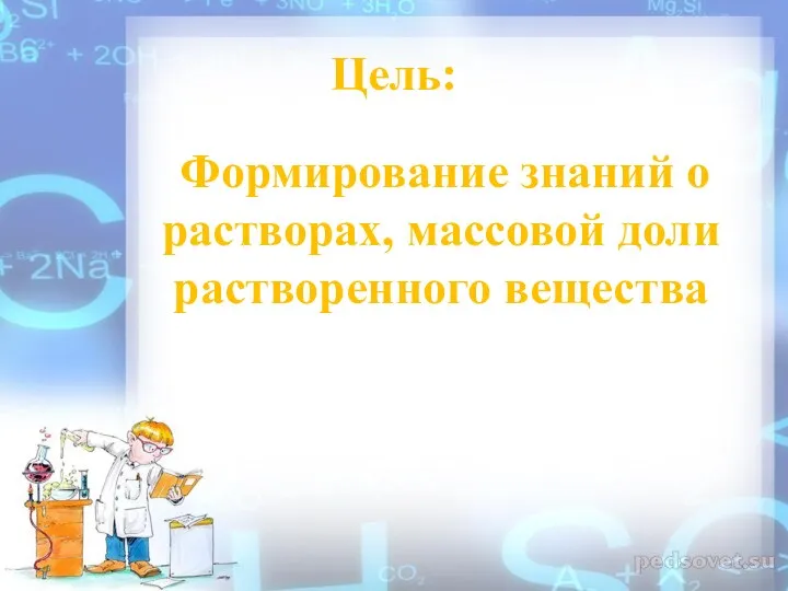 Цель: Формирование знаний о растворах, массовой доли растворенного вещества