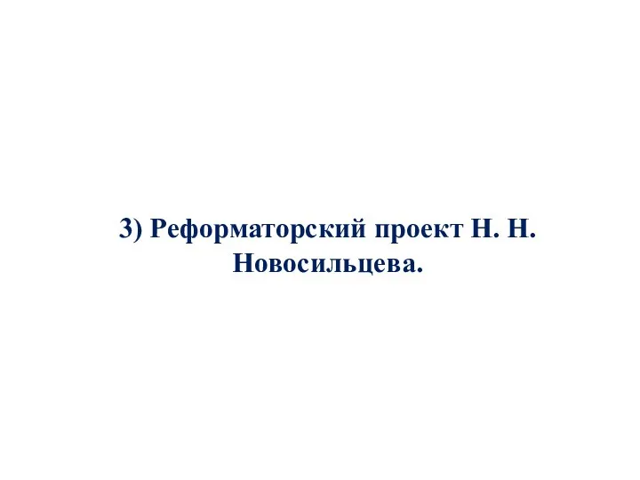 3) Реформаторский проект Н. Н. Новосильцева.