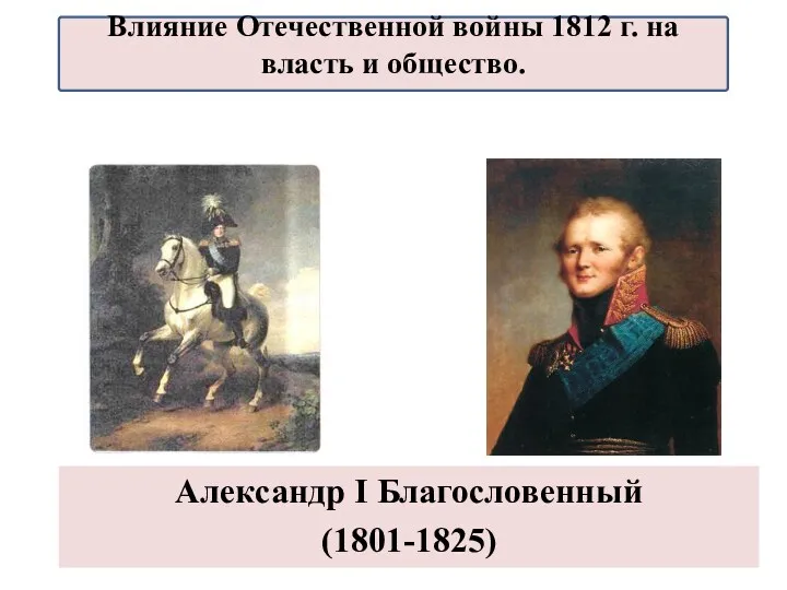 Александр I Благословенный (1801-1825) Влияние Отечественной войны 1812 г. на власть и общество.