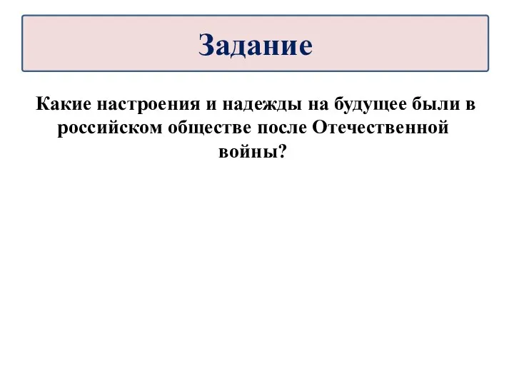 Какие настроения и надежды на будущее были в российском обществе после Отечественной войны? Задание