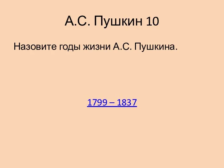 А.С. Пушкин 10 Назовите годы жизни А.С. Пушкина. 1799 – 1837