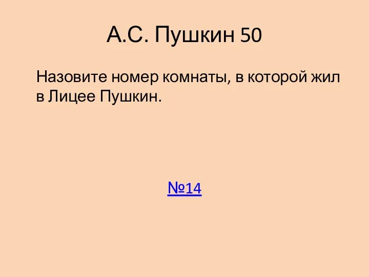 А.С. Пушкин 50 Назовите номер комнаты, в которой жил в Лицее Пушкин. №14