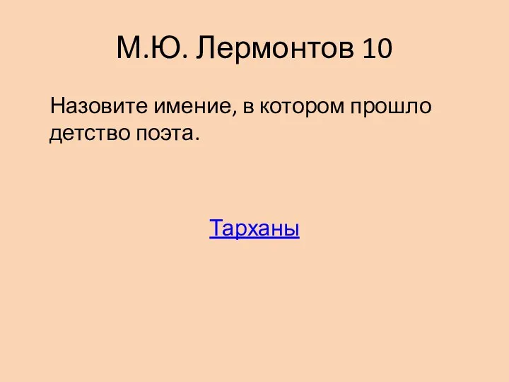 М.Ю. Лермонтов 10 Назовите имение, в котором прошло детство поэта. Тарханы