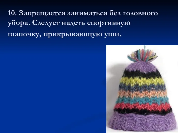 10. Запрещается заниматься без головного убора. Следует надеть спортивную шапочку, прикрывающую уши.