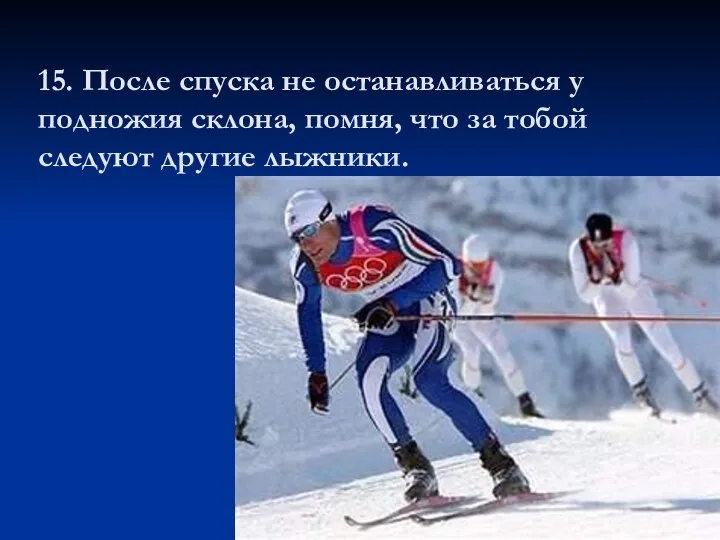 15. После спуска не останавливаться у подножия склона, помня, что за тобой следуют другие лыжники.