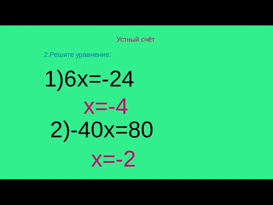 Устный счёт 2.Решите уравнение: 1)6x=-24 2)-40x=80 x=-4 x=-2