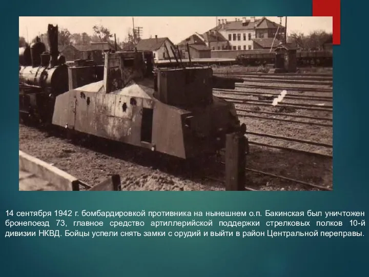14 сентября 1942 г. бомбардировкой противника на нынешнем о.п. Бакинская был уничтожен бронепоезд