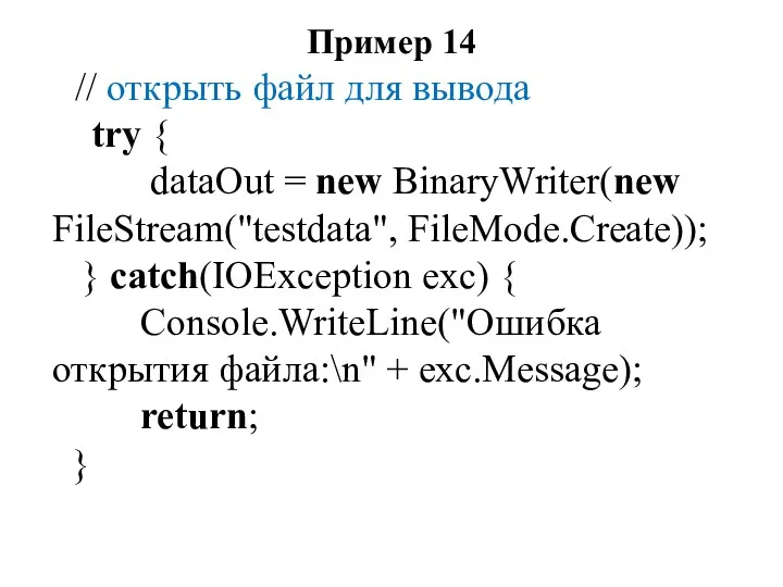 Пример 14 // открыть файл для вывода try { dataOut = new BinaryWriter(new