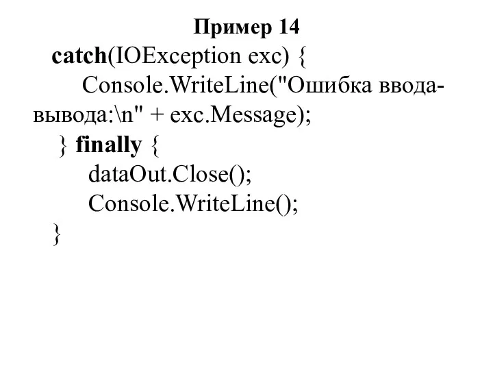 Пример 14 catch(IOException exc) { Console.WriteLine("Ошибка ввода-вывода:\n" + exc.Message); } finally { dataOut.Close(); Console.WriteLine(); }