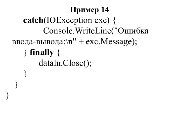Пример 14 catch(IOException exc) { Console.WriteLine("Ошибка ввода-вывода:\n" + exc.Message); } finally { dataln.Close(); } } }