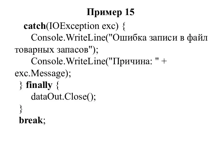 Пример 15 catch(IOException exc) { Console.WriteLine("Ошибка записи в файл товарных запасов"); Console.WriteLine("Причина: "