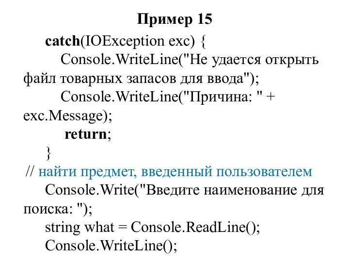 Пример 15 catch(IOException exc) { Console.WriteLine("He удается открыть файл товарных запасов для ввода");