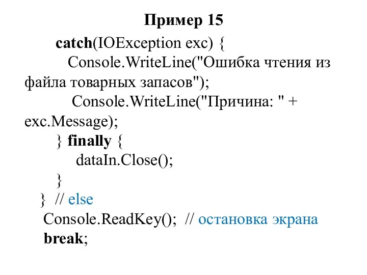 Пример 15 catch(IOException exc) { Console.WriteLine("Ошибка чтения из файла товарных запасов"); Console.WriteLine("Причина: "