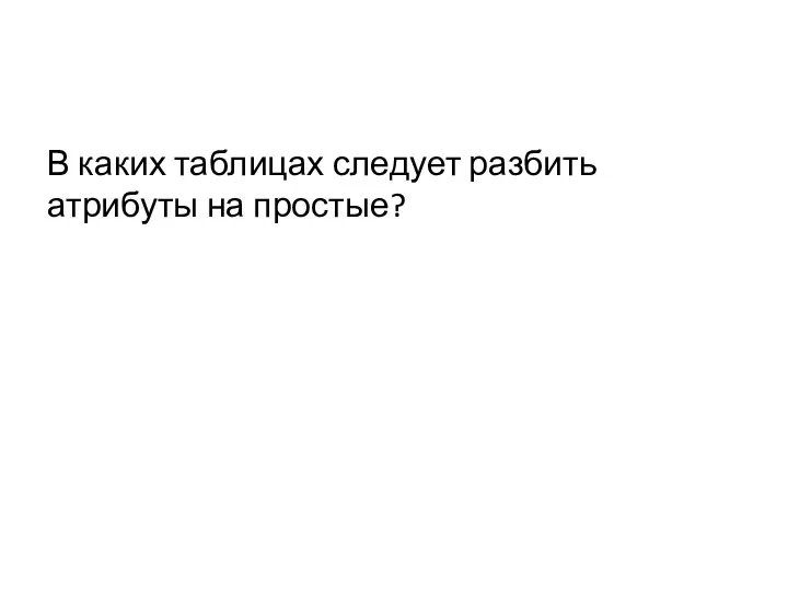 В каких таблицах следует разбить атрибуты на простые?