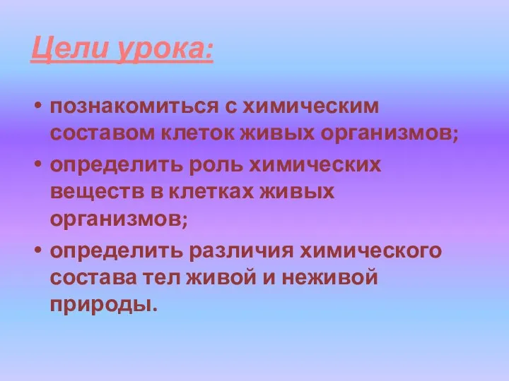 Цели урока: познакомиться с химическим составом клеток живых организмов; определить