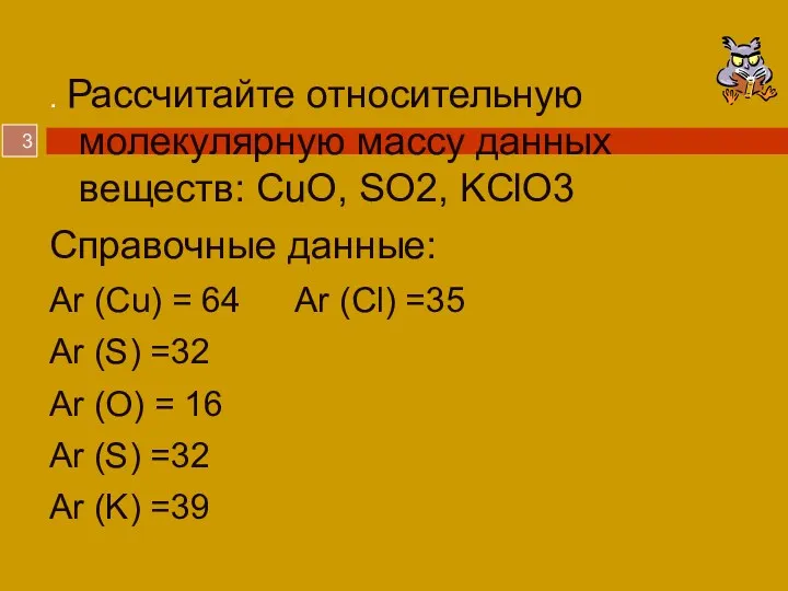 . Рассчитайте относительную молекулярную массу данных веществ: CuO, SO2, KClO3