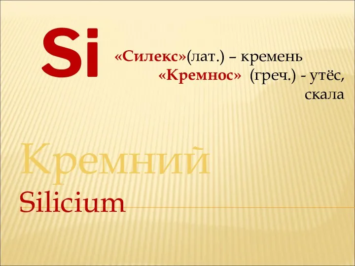 Кремний Silicium Si «Силекс»(лат.) – кремень «Кремнос» (греч.) - утёс, скала