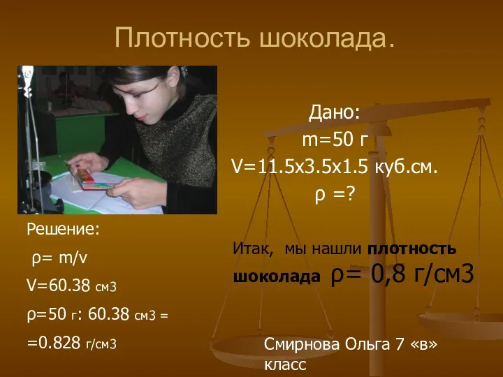 Плотность шоколада. Дано: m=50 г V=11.5х3.5х1.5 куб.см. ρ =? Решение: