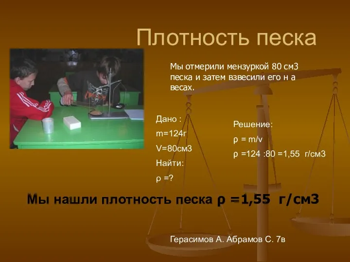 Плотность песка Дано : m=124г V=80см3 Найти: ρ =? Решение: