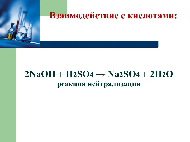 Взаимодействие с кислотами: 2NaOH + H2SO4 → Na2SO4 + 2H2O реакция нейтрализации