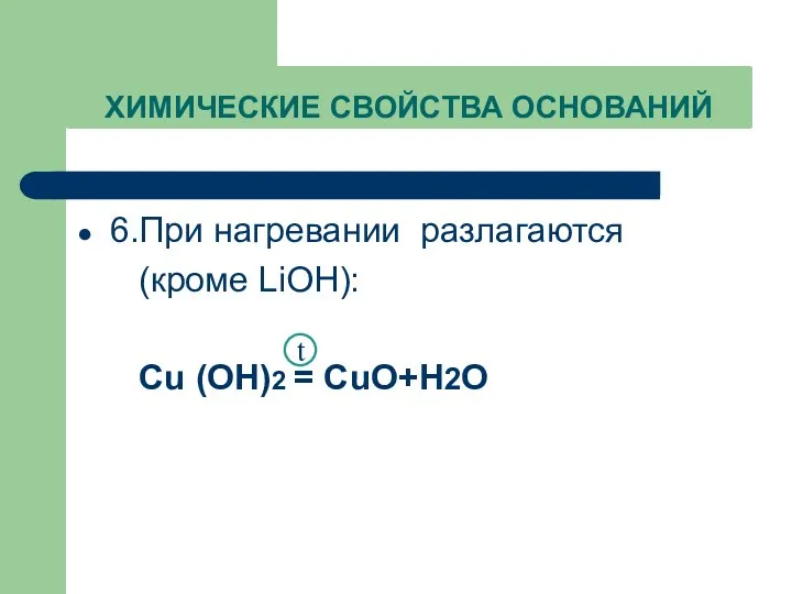 ХИМИЧЕСКИЕ СВОЙСТВА ОСНОВАНИЙ 6.При нагревании разлагаются (кроме LiOH): Cu (OH)2 = CuO+H2O t