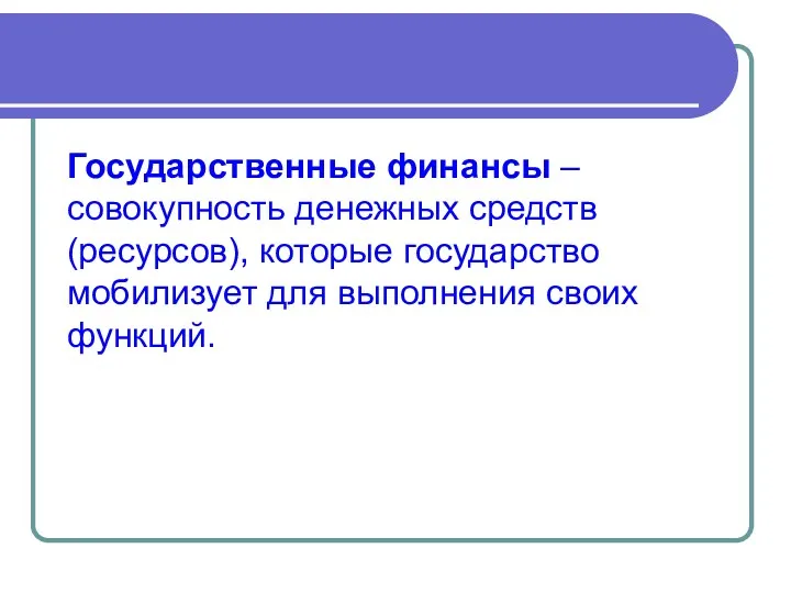 Государственные финансы –совокупность денежных средств (ресурсов), которые государство мобилизует для выполнения своих функций.