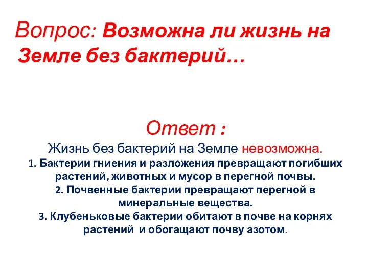 Ответ : Жизнь без бактерий на Земле невозможна. 1. Бактерии гниения и разложения