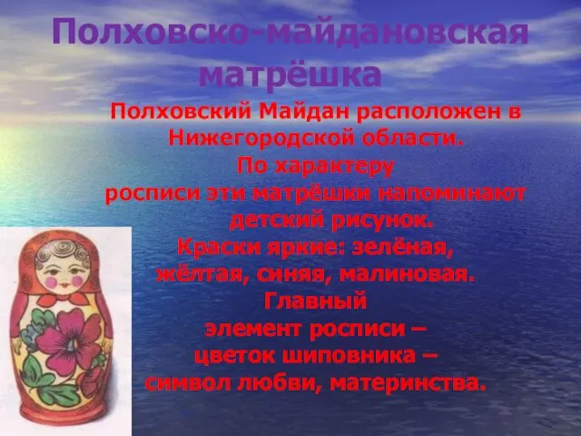 Полховско-майдановская матрёшка Полховский Майдан расположен в Нижегородской области. По характеру