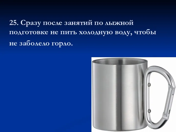25. Сразу после занятий по лыжной подготовке не пить холодную воду, чтобы не заболело горло.