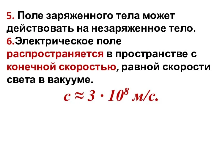 5. Поле заряженного тела может действовать на незаряженное тело. 6.Электрическое