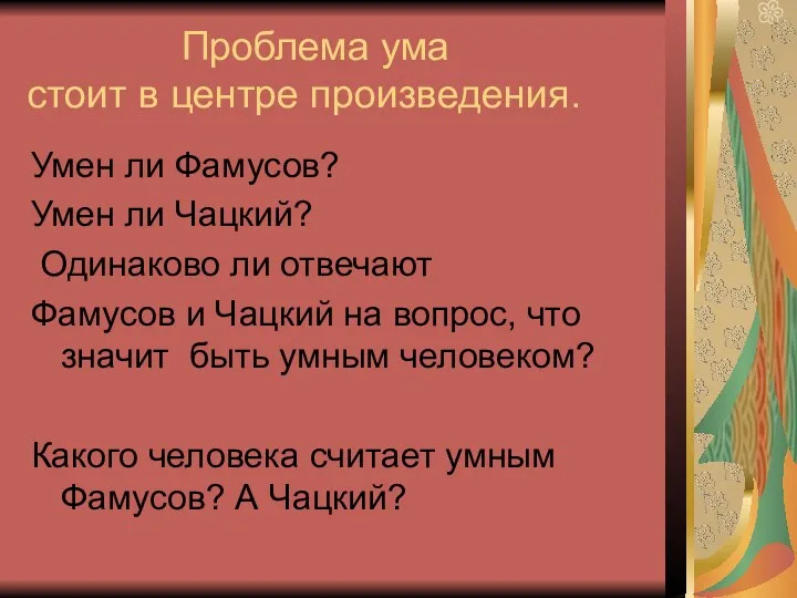 Проблема ума стоит в центре произведения. Умен ли Фамусов? Умен ли Чацкий? Одинаково