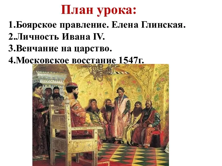 План урока: 1.Боярское правление. Елена Глинская. 2.Личность Ивана IV. 3.Венчание на царство. 4.Московское восстание 1547г.