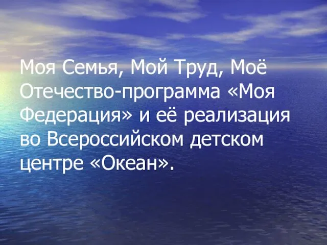 Моя Семья, Мой Труд, Моё Отечество-программа «Моя Федерация» и её реализация во Всероссийском детском центре «Океан».