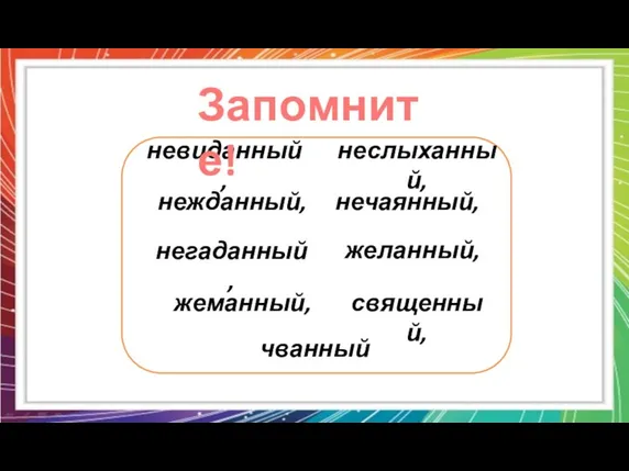 невиданный, неслыханный, нежданный, негаданный, нечаянный, желанный, жеманный, священный, чванный Запомните!