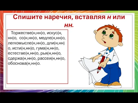 Спишите наречия, вставляя н или нн. Торжестве(н,нн)о, искус(н,нн)о, со(н,нн)о, медле(н,нн)о,