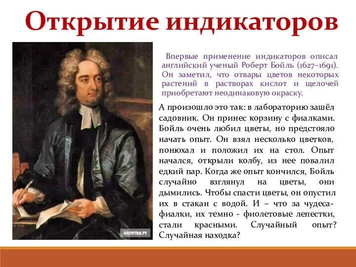 Впервые применение индикаторов описал английский ученый Роберт Бойль (1627–1691). Он